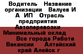 Водитель › Название организации ­ Валуев И.А, ИП › Отрасль предприятия ­ Автоперевозки › Минимальный оклад ­ 35 000 - Все города Работа » Вакансии   . Алтайский край,Алейск г.